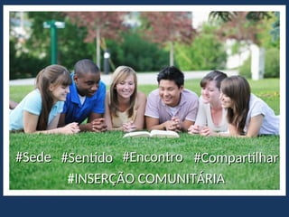 #Sede
#Sede #Sentido
#Sentido #Encontro
#Encontro #Compartilhar
#Compartilhar
#INSERÇÃO COMUNITÁRIA
INSERÇÃO COMUNITÁRIA
 