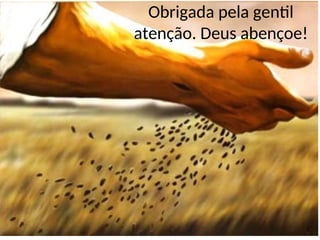 Obrigada pela gentil
atenção. Deus abençoe!
 
