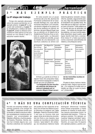 herramientas
La IIª etapa del trabajo
Pongo otro ejemplo abreviado
sobre los pasos pendientes en el
ejemplo anterior: el paso 6º: la dis-
cusión del contenido y el paso 7º:
la simplificación y belleza del texto.
El paso 8º: probar su eficacia comu-
nicativa en oídos ajenos ya hay que
hacerlo en vivo dando a leer o a
escuchar nuestro escrito…
En esta ocasión era un grupo
numeroso (de unos 30), alumnos de
Formación profesional de la Casa-
escuela Santiago uno, cuya sala de
reuniones describían y en concreto,
una lámina colgada en la pared con
dos de los esclavos en mármol, sin
terminar, del gran Miguel Ángel, que
hoy se admiran en la Galería de la
Academia de Florencia. Eran un sím-
bolo en aquel salón. La discusión
sobre la verdad era sencilla, ya que
se trataba de una descripción. (La
escritura colectiva se atreve con
todos los géneros: narración, ensayo,
informe, epístola, seguramente poe-
sía, etc). Algo más difícil es describir
el simbolismo de aquellas fotos. No
hace falta que os diga que –con tiem-
po para conversar– cada palabra es
un mundo del que se aprenden mil
cosas… Se trataba de escoger bien
las palabras, con que muchas pape-
letas describían aquel cuadro, para
lograr decirlo todo bien y conciso.
Eran éstas 51 y había que luchar
contra oraciones subordinadas de
relativo y circunloquios varios:
Ha sido una sorpresa múltiple, que
merece contarse a los amigos de
, comprobar el éxito que
ha tenido en Italia la escritura colec-
tiva recopilada por nosotros aquí en
España. Las universidades de
Nápoles y Bolonia y muchos grupos,
de Cesena, Florencia, Verona, etc.
nos han invitado alguna vez. Los
Escritos colectivos de muchachos
del pueblo se han traducido al ita-
liano con el título de Ridare la paro-
la (Devolver la palabra) (ed. della
Battaglia, Palermo-Florencia 2003).
Y eso que no hicimos más que
seguir al pie de la letra los enuncia-
dos de Carta a una maestra, (que
puedes ver reunidos en este mismo
número: “para beber”). Sin embar-
go, los estudiosos italianos hasta
distinguen diferencias notables
entre ambas propuestas ¡y hasta
prefieren la nuestra! A veces adivi-
nan tesoros escondidos (como “el
nacimiento del nosotros…”) Pero no
siempre aciertan. Por ejemplo, en
nuestras “páginas centrales” repro-
ducimos un erudito artículo de N.
Vecchio, en cuya nota 10 expone
otro ejemplo práctico y podría con-
3 º M Á S E J E M P L O P R Á C T I C O3 º M Á S E J E M P L O P R Á C T I C O
4 º Y M Á S D E U N4 º Y M Á S D E U N A C O M P L I C AA C O M P L I C A C I Ó N T É C N I C AC I Ó N T É C N I C A
Al final (¿y cuándo es el final, si
alguien hace otra propuesta mejor,
que convence enseguida a todos?)
quedó así (con 23 palabras):
“La fotografía de dos escultu-
ras saliendo del bloque de
mármol trabajado por el
maestro Miguel Ángel recuer-
da las maravillas ocultas en
las personas”.
Prueba tú ahora, lectora o lector,
a decirlo mejor. Seguro que es posi-
ble. ¿Te imaginas la huella que un
trabajo así deja en quien lo practi-
ca? ¡¡Imborrable!!
la fotografía
dos formas
una escultura
una obra
unos bloques
de mármol
un cuadro
de Miguel Án-
gel
del maestro M.
Ángel
sacadas
trabajadas
extraídas
piedra
roca
bloques de
mármol
representa
demuestra
nos muestra
recuerda
las personas
nuestro interior
dentro
encierran
guardan
explosionan
esconden
cosas ignora-
das
formas
cuerpos
dinamita
cosas impre-
sionantes
maravillas
Nº31-32 (2005) 17
 