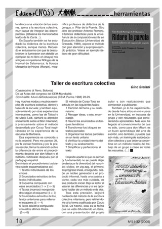 18 Nº31-32 (2005)
fundirnos una votación de los auto-
res, ajena a la escritura colectiva,
muy capaz de integrar las discre-
pancias. (Observa los mencionados
textos de la Carta…).
En España también se ha estu-
diado la didáctica de la escritura
colectiva, aunque menos. Recuer-
do el entusiasmo con que la descu-
brieron (e iluminaron con detalle un
ejemplar de mi libro en Anaya) mis
antiguas compañeras filólogas de la
Normal de Salamanca: la llorada
Margarita de Hoyos (Margot), mag-
nífica profesora de didáctica de la
Lengua, y Pilar de la Puente. Otro
libro del profesor Antonio Romero,
Técnicas didácticas para la ense-
ñanza de la composición escrita en
Educación Básica (Universidad de
Granada, 1989), expone el método
con gran atención y su propio ejem-
plo práctico. Véase un ejemplo ita-
liano de gran dificultad:
Hay muchos modos y muchos ejem-
plos de escritura colectiva, dentro y
fuera de la escuela; y también aquí,
sobrevolando por otras experiencias
interesantes, como las de Tolstoi y
de Mario Lodi, llamaré la atención
únicamente sobre el filón milaniano;
y precisamente sobre el método
desarrollado por Corzo Toral inspi-
rándose en la experiencia de la
escuela de Barbiana.
Esa experiencia es conocida y
no la repetiré. Pero me parece útil,
por la verdad histórica y por la pra-
xis escolar, llamar la atención sobre
la diferencia de entre el procedi-
miento descrito por don Milani y el
método codificado después por el
pedagogo español.
En síntesis el procedimiento barbia-
nés puede esquematizarse así:
1 Textos individuales de los
chicos
2 Enunciados extraídos de los
textos individuales
3 Esquema compuesto con
esos enunciados (1 -> 2 -> 3)
4 Textos (nuevos) reorganiza-
dos según el esquema (4 <- 3)
5 Enunciados extraídos de los
textos anteriores para rellenar
el esquema (5 <- 4)
6 Texto colectivo compuesto
con estos últimos títulos
(5 -> 6)
El método de Corzo Toral se
articula en las siguientes fases:
1 Elección del tema y su desti-
natario
2 Recoger ideas, o sea, enun-
ciados
3 Reunir los enunciados en blo-
ques temáticos
4 Transformar los bloques en
textos parciales
5 Organizar los textos parciales
en un texto unitario
6 Verificar la unidad interna del
texto y su acabamiento
7 Simplificar y perfeccionar el
texto
Dejando aparte lo que es común
(y fundamental) no se puede dejar
de destacar la diversidad del recorri-
do: cíclico, en zig-zag, el primero;
en progreso lineal, el segundo, des-
de un núcleo generador a un pro-
ducto informal, hasta una puesta a
punto, cada vez más cuidada, de
ese producto inicial. Dejo al lector el
valorar las diferencias y si es opor-
tuno hablar de un método o de dos.
Tras esta precisión, seguiré
hablando del método de la escritura
colectiva milaniana, pero refiriéndo-
me a la forma codificada por Corzo
Toral. De hecho, esta es la forma
que se está difundiendo en Italia,
con una presentación del propio
autor y con realizaciones que
comienzan a publicarse.
También yo lo he experimenta-
do desde hace años en mis cursos
en la Universidad, en trabajos de
grupo y con resultados que consi-
deramos apreciables. Más aún, he
llegado al convencimiento de que
no sólo, como para don Milani, es
un buen aprendizaje del arte de
escribir, sino también, y puede que
aún más, un training de autoeduca-
ción colectiva y que debería conver-
tirse en un método básico del tra-
bajo de un grupo o clase en todas
las escuelas. (…) s
herramientas
Taller de escritura colectiva
Gino Stefani
(Casalecchio di Reno, Bolonia)
De las Actas del congreso del CEM-Mondialità:
Convivialità: futuro dell’educazione (CEM, Parma 1988) 28-29.
 