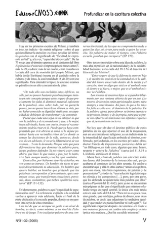 Profundizar en la escritura colectiva
Nº31-32 (2005) V
Hay en los primeros escritos de Milani, y también
en éste, un indicio –de matriz religiosa– sobre el que
quisiera llamar la atención: es el uso peculiar del térmi-
no palabra con el significado de “facultad de expre-
sión verbal” y, a la vez, “capacidad de ejercerla”. De las
73 veces que el término aparece en el conjunto del libro
Experiencias Pastorales (impreso pocos meses antes)5,
más de 20, es decir, más de un cuarto, están reunidas en
la carta del cura de montaña (del propio Milani, que
habla desde Barbiana) inserta en el capítulo sobre la
cultura; y de éstas, la casi totalidad (18 de 20) con ese
significado. Para entender lo típico de este uso veamos
un párrafo con un alto concentrado de citas:
“De todo ello son excluidos estos infelices, no
sólo por no poseer bastante palabra (aunque insis-
to en este concepto porque estoy seguro de que pre-
cisamente les falta el dominio material suficiente
de la palabra), sino, sobre todo, por no quererla
poseer, por no querer hacerle un sitio en su vida, por
no haber conocido su dignidad vivificante, su capa-
cidad de doblegar, de transformar y de construir.
Puede que cada uno sepa en su interior lo que
son la palabra y el razonamiento; y que, a lo mejor,
haya adivinado, hasta con creces, lo que el razona-
miento podría crear en él. Puede que ya haya com-
prendido que si le abriese el alma, si le dejase pe-
netrar hasta ese recóndito reino del yo donde se
toman las decisiones de la vida, entonces, desde
ese día en adelante, le tocaría diferenciarse de sus
vecinos… Y esto le da miedo. Porque sabe que para
diferenciarse hay que dominar la palabra para,
luego, poderse defender. Ya no volverá a ser como
ahora, que hace lo que todos y que, por lo tanto,
vive bien, aunque mudo y con los ojos vendados.
Entre ellos, por haberme atrevido a hablar, me
ven como un intruso. Un hombre sin tacto ni gus-
to ni discernimiento ni educación. Un hombre que
quiere hablar, un hombre que pretende que las
palabras correspondan al pensamiento, que cons-
truyan cosas, que transformen situaciones, perso-
nas, ideas, costumbres; que turben equilibrios secu-
lares” (EP 131-132).
Evidentemente, palabra es aquí “capacidad de argu-
mentación oral”. La referencia explícita a la oralidad
vuelve a aparecer más adelante, hacia el final de la
parte dedicada a la escuela popular, donde se encuen-
tran otra serie de citas reunidas:
Con tal de que se acerque la gente a un nivel de
hombre, es decir, como mínimo, a un nivel de Pala-
bra y no de juego. Y no cualquier palabra de una con-
versación baladí, de las que no comprometen nada a
quien las dice, ni sirven para nada a quien las escu-
cha. No palabra de matar el tiempo, sino Palabra
escuela, palabra que enriquece” (EP 170).
Otro texto construido sobre esta idea de palabra, la
más alta expresión de la racionalidad y de la sociabi-
lidad humanas, es la carta del 28.3.56 al director del
Giornale del Mattino6:
“Estoy seguro de que la diferencia entre mi hijo
y el vuestro no está ni en la cantidad ni en la cali-
dad del tesoro encerrado dentro de la mente y el
corazón, sino en algo que está en el umbral entre
el dentro y el fuera, o mejor, que es el umbral mis-
mo: la Palabra.
Los tesoros de vuestros hijos se expanden libre-
mente por esa ventana abierta de par en par. Los
tesoros de los míos están aprisionados dentro para
siempre y esterilizados. Así pues, lo que a los míos
les falta es sólo eso: el dominio de la palabra. De
la palabra ajena, para aferrar su íntima esencia y
su precisos límites; y de la propia, para que expre-
se sin esfuerzo ni traiciones las infinitas riquezas
que el pensamiento encierra.
No hay que olvidar el destino público de estos
párrafos en los que aparece el uso de la mayúscula,
aun en un contexto no religioso; es un indicio más de
la intensidad del significado atribuido al término, con-
firmado, por lo demás, en los escritos privados: el tra-
ductor francés de Experiencias pastorales debía ser
“un filólogo o, en todo caso, alguien que ame, honre,
respete y venere la Palabra” (carta del 11.8.58 a
L.Icchino, cursiva en el texto).
Ahora bien, el uso de palabra con este claro valor,
tan denso, del dominio de la interacción oral, parece
acabarse al comienzo de los años sesenta. Se vuelve a
encontrar aquí y allá en otras cartas (“aman a los pobres,
pero son ricos, más bien riquísimos, de palabra y de
pensamiento”7; y todavía: “una solución legislativa que
no ofenda a los campesinos […], pero, por otra parte,
que los defienda de quien tiene más palabra que ellos”
(carta a Pecorini del 11.4.62); pero ya no se encuentran
más páginas en las que el significado que estamos seña-
lando tenga un papel central; la única cita más tardía
está en una carta del 8.4.64: “Para mí no es poca cosa,
sino grande, que mis hijos, pobres de dinero, sean ricos
de palabra, es decir, que adquieran la verdadera igual-
dad y que nadie les pueda humillar ni subyugar”8. Tal
significado reaparece después –lo veremos– en Carta a
una maestra, pero en un cuadro más amplio y en una
óptica más madura. ¿Qué ha sucedido mientras?
 