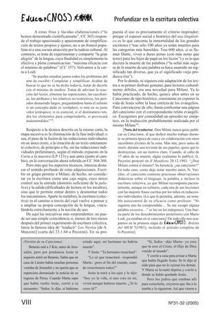 Profundizar en la escritura colectiva
VIII Nº31-32 (2005)
A estas frías y lúcidas elaboraciones (“lo
hemos demostrado científicamente”, CC 365) respon-
de el trabajo apasionado y apasionante de simplifica-
ción de textos propios y ajenos; no a un frenesí popu-
lista ni a una oscura atracción por la rudeza cultural.Al
contrario, se trata de experimentar y compartir “la gran
alegría” de la lengua, cuya finalidad es simplemente la
efectiva y plena comunicación: “máxima eficacia con
el mínimo de palabras” (CC 357). Volvamos a la car-
ta a Lodi:
“Se pueden estudiar juntos todos los problemas del
arte de escribir: Completar y simplificar. Acabar de
buscar lo que no se ha dicho todavía, tratar de decirlo
con el mínimo de medios. Tratar de adivinar la reac-
ción del lector, eliminar las repeticiones, las cacofoní-
as, los atributos y los relativos no restrictivos, los perí-
odos demasiado largos, preguntándose hasta el infinito
si un concepto dado es verdadero, si está en su justo
valor jerárquico, si es esencial, si el destinatario ten-
drá los elementos para comprenderlo, si provocará
malentendidos”15.
Respecto a la técnica descrita en la misma carta, la
etapa sucesiva es la eliminación de la fase individual; o
sea, el paso de la fusión de las redacciones individuales
en un único texto, a la creación de un texto enteramen-
te colectivo, de principio a fin, sin las redacciones indi-
viduales preliminares, según el método expuesto en la
Carta a la maestra (LP 123) y aun antes (junto al cam-
bio), en la conversación ahora referida en CC 364-368.
Pero más que los aspectos técnicos, interesa desta-
car el sentido profundo de estas adquisiciones. Escri-
bir en grupo permite a Milani, de hecho, no conside-
rar ya la escritura como una caja negra, cuyo único
control sea la entrada (dominio suficiente de la pala-
bra) y la salida (dificultades de lectura en los incultos),
sino que le permite entrar dentro y desmontar todos
los mecanismos.Aparte la metáfora, la escritura (colec-
tiva) es el camino a través del cual vuelve a pensar y
a ampliar su propia concepción de la lengua, vincu-
lándola estrechamente a la noción de uso.
De aquí las iniciativas más sorprendentes: no pue-
de ser una simple coincidencia si, menos de tres meses
después del primer experimento de escritura colectiva,
lanza la famosa idea de “traducir” Los Novios [de A.
Manzoni] (carta del 23.1.64 a Pecorini). En su pro-
puesta el uso es precisamente el criterio inspirador;
porque el espesor social e histórico del uso lingüísti-
co es lo que carcome la inmortalidad de los grandes
escritores (“tras sólo 100 años ya están muertos para
las categorías más humildes. Tras 600 años, si se lla-
man Dante, viven a duras penas (con más notas que
texto) para los hijos de papá en los liceos”) y es lo que
decreta la muerte de las palabras (“la señal más segu-
ra de la muerte de una palabra es haya asumido un sig-
nificado tan diverso, que ya el significado viejo pro-
duzca risa”).
Por lo demás, ni siquiera esta adaptación de los tex-
tos a su primer disfrute genuino, para lectores cultural-
mente débiles, era una novedad para Milani. Ya lo
había practicado, de hecho, quince años antes en su
Catecismo de tipo histórico, consistente en exponer la
vida de Jesús sobre la base estricta de los evangelios.
Para convencerse de ello, basta confrontar una página
del catecismo con el correspondiente relato evangéli-
co. Escogemos por comodidad un episodio no sinóp-
tico, en la traducción probablemente realizada por el
mismo Milani16.
[Nota del traductor. Don Milani nunca quiso publi-
car su Catecismo, al que dedicó mucho trabajo duran-
te su primera época de cura y en colaboración con otros
sacerdotes jóvenes de la zona. Más aún, poco antes de
morir, durante una revisión de sus papeles, quiso que lo
destruyeran, sin un motivo claro. Cuando, al cabo de
17 años de su muerte, algún exalumno lo publicó, G.
Pecorini protestó en Il Manifesto 20.12.1983: “¿Don
Milani contra sí mismo? Su herencia, ¿un catecismo?”
En todo caso, como deja notar nuestro autor, N. Vec-
chio, el catecismo contiene preciosas observaciones
didácticas sobre el lenguaje, la palabra, e incluso la
escritura colectiva, ya que Milani recomponía pacien-
temente, aunque en solitario, cada una de sus lecciones
con las mejores frases escritas por los niños en redaccio-
nes individuales. (Lo que le permitía, además, un nota-
ble autocontrol de su eficacia como profesor: “Ni
siquiera uno ha comprendido… Se me escapó alguna
palabra excesiva…” se lee en los márgenes). Una bue-
na parte de los descubrimientos posteriores con Mario
Lodi ¡ya estaban en el catecismo! De todo ello nos ocu-
pamos en la primera etapa de : Boletín
del MEM 7(1983), incluido el artículo completo de
G.Pecorini].
(Versión de su Catecismo)
Betania está a 3 Km, antes de Jeru-
salén, pero por prudencia Jesús ni
siquiera entró en Betania. Sabía que en
casa de Lázaro había muchas personas
venidas de Jerusalén y no quería que se
esparciera demasiado la noticia de su
regreso de Perea. Cuando Marta supo
que había vuelto Jesús, corrió a su
encuentro: “Señor, le dijo, si hubieras
estado aquí, mi hermano no habría
muerto”.
Y Jesús: “Tu hermano resucitará”.
“Lo sé que resucitará –respondió
María– ¡pero al fin del mundo, cuan-
do resucitemos todos!”
Jesús la miró a los ojos y le dijo:
“Soy yo la vida, si uno cree en mí,
vivirá aunque hubiese muerto. ¿Te lo
crees tú?”
“Sí, Señor –dijo Marta– yo creo
que tú eres el Cristo, el Hijo de Dios
venido al mundo”.
Y corrió a casa para avisar a María
que había llegado Jesús. Se lo dijo al
oído para que no lo oyeran los demás.
Y María se levantó deprisa y corrió a
donde se había quedado Jesús.
Pero los judíos que estaban allí
para consolarla, creyeron que iba a la
tumba y la siguieron. Así que vieron a
 