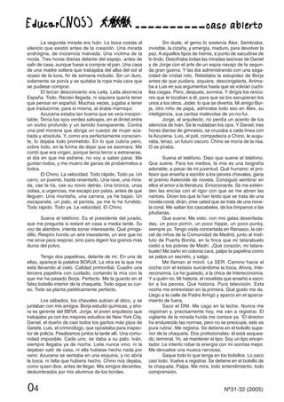 04 Nº31-32 (2005)
La segunda mirada era Iván. La boca cosida al
silencio que existió antes de la creación. Una mirada
andrógina, de inocencia malvada. Una víctima de la
moda. Tres horas diarias delante del espejo, antes de
salir de casa, aunque fuese a comprar el pan. Una casa
de una madre soltera que trabajaba del alba del sol al
ocaso de la luna, fin de semana incluido. Sin un duro,
solamente se ponía y se quitaba la ropa más cara que
se pudiese comprar.
El tercer desconcierto era Leila. Leila aborrecía
España. Todo. Recién llegada, ni siquiera quería tener
que pensar en español. Muchas veces, jugaba a tener
que traducirme, para sí misma, al árabe marroquí.
Azucena estaba tan buena que se veía insopor-
table. Tenía los ojos verdes salvajes, en el dintel entre
un sorbo profundo y un lamido transparente. Contra
una piel morena que abriga un cuerpo de mujer aca-
bada y absoluta. Y, como era perfectamente conscien-
te, lo dejaba todo prometido. En lo que cubría pero,
sobre todo, en la forma de dejar que se asomara. Me
contó que era virgen, porque tenía terror a estrenarse,
el día en que me estrene, no voy a saber parar. Me
gustan todos, y me muero de ganas de probármelos a
todos.
El Chino. La velocidad. Todo rápido. Todo ya. Un
carro, un puente, hasta reventarlo. Una rave, una mira-
da, cae la tía, cae su novio detrás. Una bronca, unas
ostias, a urgencias, me escapo por patas, antes de que
lleguen. Una montaña, una carrera, ya he bajao. Un
escaparate, un palo, al perista, ya me lo he fundido.
Todo rápido. Todo ya. La velocidad. El Chino.
Suena el teléfono. Es el presidente del jurado,
que me pregunta si estaré en casa a media tarde. Su
voz de alambre, intenta sonar interesante. Qué pringa-
dillo. Respiro hondo un aire inexistente, un aire que no
me sirve para respirar, sino para digerir los granos más
duros del polvo.
Tengo dos papelinas, delante de mí. En una de
ellas, aparece la palabra BORJA. La otra es la que me
está llevando al cielo. Calidad primordial. Cuadro una
tercera papelina con cuidado, cortando la mía con la
que me ha pasado Borja. Perfecto. Me la guardo en el
falso bolsillo interior de la chaqueta. Todo sigue su cur-
so. Todo se planta patéticamente perfecto.
Los sábados, los chavales subían al ático, y se
juntaban con mis amigos. Borja estudió químicas, y aho-
ra es gerente del BBVA. Jorge, el joven arquitecto que
trabajaba ya con los mejores estudios de New York City.
Daniel, el dueño de casi todos los garitos más pijos de
Getafe. Luis, el criminólogo, que opositaba para inspec-
tor de policía. Pasábamos juntos la tarde allí. Una comu-
nidad imposible. Cada uno, se daba a su palo. Iván,
siempre llegaba ya de noche. Leila nunca vino: ni la
dejaban salir de casa, ni ella hubiese hecho nada por
venir. Azucena se sentaba en una esquina, y no abría
la boca, ni falta que hubiera hecho. Chino nos dejaba,
como quien dice, antes de llegar. Mis amigos decentes,
deslumbrados por mis alumnos de los bordes.
Sin duda, el genio lo sostenía Álex. Sembraba,
invisible, la cizaña, y emergía, maduro, para devolver la
paz. A aquellos tipos de treinta, a punto de sacudirse de
lo lindo. Descifraba todas las miradas lascivas de Daniel
y de Jorge con el arte de un espía navajo de la segun-
da gran guerra. Y las iba administrando con una saga-
cidad de cristal roto. Rebelaba la estupidez de Borja
antes de que pudiera, siquiera, descongelarla. Anima-
ba a Luis en sus argumentos hasta que se volvían cuchi-
llas ciegas. Pero, después, sonreía. Y dirigía los renco-
res que le tocaban a él, para que se los escupieran los
unos a los otros. Joder, lo que se divertía. Mi amigo Bor-
ja, otro niño de papá, admiraba todo eso en Álex, su
inteligencia, sus caritas malévolas de yo-no-fui.
Jorge, el arquitecto, no perdía un acento de los
silencios de Iván. Se le nublaban los ojos. Y Daniel, tres
horas diarias de gimnasio, se cruzaba a cada línea con
la Azucena. Luis, el poli, compadecía a Chino, le augu-
raba, tenaz, un futuro oscuro. Chino se moría de la risa.
O se piraba.
Suena el teléfono. Dejo que suene el teléfono.
Que suene. Para los medios, la mía es una biografía
adorable, a pesar de mi juventud. Qué humano: el pro-
fesor que enseña a escribir a los peores chavales, gana
el premio Asteroide de novela. Consiguió sembrar en
ellos el amor a la literatura. Emocionante. Se me extien-
den las encías con el rigor con que se me abren las
narices. Dicen los que la han leído que se trata de una
novela coral, dirán, cree usted que se trata de una nove-
la coral. Me saltan los cascabeles, de los tímpanos a las
pituitarias.
Que suene. Me visto, con mis galas desenfada-
das, un poco pichín, un poco hippie, un poco punky,
siempre yo. Tengo visita concertada en Renasco, la cár-
cel de niños de la Comunidad de Madrid, junto al Insti-
tuto de Puerta Bonita, en la finca que mi tatarabuelo
cedió a los pobres de Madrí. ¡Qué corazón, mi tatara-
buelo! Me baño en colonia cara, palpo la papelina como
se palpa un secreto, y salgo.
Me llaman al móvil. La SER. Camino hacia el
coche con el éxtasis surcándome la boca. Ahora, Inte-
reconomía. Le he gustado, a la chica de Intereconomía.
Y a quién no. Mi historia, el novelista que enseñó a escri-
bir a los peores. Qué historia. Pura televisión. Esta
noche me entrevistan en la primera. Qué gusto me da.
Llego a la calle de Padre Amigó y aparco en el aparca-
miento de fuera.
Saco el DNI. Me cago en la leche. Nunca me
registran y, precisamente hoy, me van a registrar. El
vigilante de la mirada huída me conoce ya. ‘El director
ha endurecido las normas, pero no se preocupe, esto es
pura rutina’. Me registra. Se detiene en el bolsillo supe-
rior de la chaqueta. Dos profesionales: él está asquea-
do, terminal. Yo, sé mantener el tipo. Soy un tipo encan-
tador. Le intento robar la energía con mi sonrisa mejor.
Me devuelve una mueca nerviosa.
Saque todo lo que tenga en los bolsillos. Lo saco
casi todo. Vuelve a registrar. Se detiene en el bolsillo de
la chaqueta. Palpa. Me mira, todo entendimiento, todo
comprensión.
 