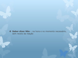  Saber dizer Não – na hora e no momento necessário,
sem receio da reação
 