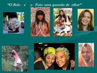 “O Belo e   o Feio: uma questão de olhar”
 