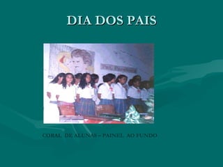 DIA DOS PAIS




CORAL DE ALUNAS – PAINEL AO FUNDO
 