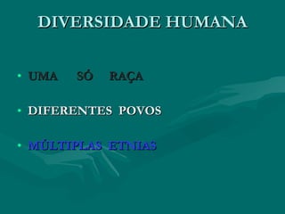 DIVERSIDADE HUMANA


• UMA   SÓ   RAÇA

• DIFERENTES POVOS

• MÚLTIPLAS ETNIAS
 