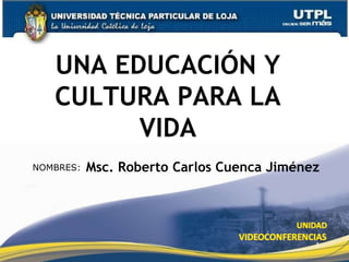 UNA EDUCACIÓN Y
   CULTURA PARA LA
         VIDA
           Msc. Roberto Carlos Cuenca Jiménez
NOMBRES:




                                            1
 