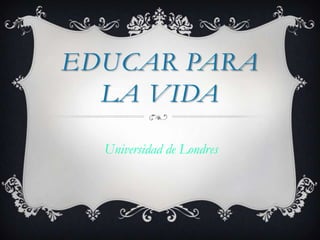 EDUCAR PARA
LA VIDA
Universidad de Londres
 