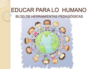 EDUCAR PARA LO  HUMANO BLOG DE HERRAMIENTAS PEDAGÓGICAS 