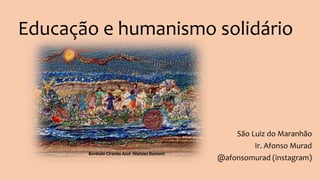 Educação e humanismo solidário
São Luiz do Maranhão
Ir. Afonso Murad
@afonsomurad (instagram)
Bordado Ciranda Azul- Matizes Dumont
 