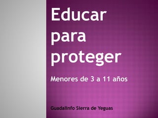 Educar
para
proteger
Menores de 3 a 11 años
Guadalinfo Sierra de Yeguas
 