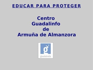 EDUCAR PARA PROTEGER Centro  Guadalinfo  de  Armuña de Almanzora 