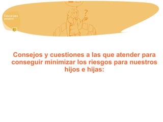 Consejos y cuestiones a las que atender para conseguir minimizar los riesgos para nuestros hijos e hijas: 