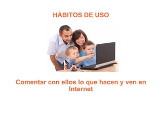 HÁBITOS DE USO Comentar con ellos lo que hacen y ven en Internet 