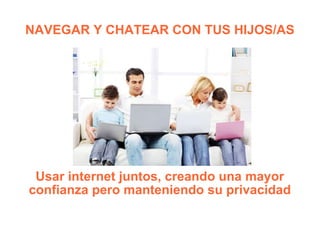 NAVEGAR Y CHATEAR CON TUS HIJOS/AS Usar internet juntos, creando una mayor confianza pero manteniendo su privacidad 