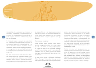 Educar para
  prevenir




      intimidad. Para ello es fundamental que el ordenador se      de saltarse el filtro (sin ir más lejos, consultando Internet   por los y las adolescentes. Recomiéndales que tengan
      considere un “bien familiar” y que todos lo aprovechen,      fuera de casa), pero es una herramienta interesante para        cuidado con la información personal que dan en estos
      de manera que el o la adolescente comprenda que no           utilizar. Además se les debe explicar por qué se instalan       sitios y que no completen los datos de información
112   puede apropiarse en exclusiva de él. Paciencia, porque       y con qué criterios, para que no lo tomen como algo             personal que piden opcionalmente en los registros            112
      será una dura batalla.                                       arbitrario.                                                     (información queda expuesta a cualquier persona), que
                                                                                                                                   no den datos personales o se citen con desconocidos,
      Si el ordenador está en la habitación de nuestro hijo o      Normas básicas de seguridad
                                                                                                                                   que tengan cuidado con las imágenes que puedan enviar,
      hija, podemos negociar con él o ella el uso por parte de
                                                                   Desde pequeños hemos enseñado ciertas normas                    etc. Hagamos que comprendan que dar información
      otros miembros de la familia y mostrar interés real, y no
                                                                   sencillas de seguridad a nuestro hijo o hija: no abras          privada alegremente por Internet es como abrir de par en
      sólo con intención de vigilar su actividad en Internet.
                                                                   la puerta a los extraños, no hables con desconocidos,           par la puerta de tu casa.
      Convirtamos “¿qué has visto hoy interesante en Internet?”
                                                                   no te vayas con gente a la que no conozcas, no vuelvas
      en una pregunta tan normal como “¿qué has hecho hoy                                                                          También tienen que sentir que pueden contar con
                                                                   solo si ha oscurecido, juega lejos de la carretera, etc. En
      en el colegio?” y crea una corriente de comunicación con                                                                     nosotras y nosotros si ocurre algo que les parezca extraño
                                                                   realidad lo único que tenemos que hacer es trasladar
      tu hijo o hija.                                                                                                              o que les haga sentir de forma incómoda. Nuestros
                                                                   esas reglas tan simples al mundo digital, ya que no son
                                                                                                                                   hijos e hijas no deben dudar en contarnos lo que no
      Otra de las recomendaciones es la utilización de filtros,    tan diferentes.
                                                                                                                                   vean demasiado claro. Todo esto es particularmente
      que ofrecen selección de contenidos, horarios de uso
                                                                   El correo (e-mail), el chat y los mensajes instantáneos         importante en la adolescencia temprana (de 12 a 15
      de Internet, registro de las páginas que se han visitado,
                                                                   (Yahoo Messenger, Windows Live Messenger son los                años), cuando aún están estableciendo las diferencias
      además de servir de antivirus y antispam. Por supuesto,
                                                                   más usados), son algunos de los recursos más utilizados         entre las relaciones familiares y el resto de relaciones.
      es posible que nuestros hijos e hijas encuentren la manera
 