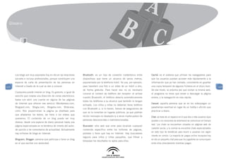 Glosario




      Los blogs son muy populares hoy en día en las relaciones    Bluetooth: es un tipo de conexión inalámbrica entre         Caché: es el sistema que utilizan los navegadores para
      sociales e incluso profesionales, porque constituyen una    dispositivos que tiene un alcance de varios metros,         que los usuarios puedan acceder más rápidamente a la
      especie de carta de presentación de las personas en         popularizado por la telefonía móvil. Se usa, por ejemplo,   información que ya han visitado, consistente en guardar
123   Internet a través de la cual se dan a conocer.              para transferir una foto o un vídeo de un móvil a otro,     una copia temporal de algunos ficheros en el disco duro.         123
                                                                  de forma gratuita. Para hacer eso no es necesario           De ese modo, la próxima vez que visitan la misma web,
      Cualquiera puede crearse un blog. Es gratuito, e igual de
                                                                  conocer el número de teléfono del receptor: al activar      el programa no tiene que volver a descargar la página
      sencillo que crearse una dirección de correo electrónico:
                                                                  nuestro Bluetooth, el teléfono detecta automáticamente      entera, y la navegación es más rápida.
      basta con abrir una cuenta en alguna de las páginas
                                                                  todos los teléfonos a su alcance que también lo tengan
      de Internet que ofrecen ese servicio (Wordpresss.com,                                                                   Casual: aquella persona que ve en los videojuegos un
                                                                  activado. Los niños y niñas no deberían tener teléfono
      Blogspot.com, Blogia.com, Blogalia.com, Bitácoras.                                                                      pasatiempo eventual en lugar de un hobby o afición que
                                                                  con Bluetooth o, si lo tienen, hemos de asegurarnos de
      com). Nos proporcionan la página ya diseñada para                                                                       practicar a diario.
                                                                  que no lo conectan en lugares públicos, ya que podrían
      que añadamos los textos, las fotos o los vídeos que
                                                                  recibir mensajes no deseados (y a veces inadecuados) de     Chat: se trata de un espacio en el que dos o más usuarios (que
      queramos. El contenido de un blog puede ser muy
                                                                  personas desconocidas o malintencionadas.                   pueden o no conocerse de antemano) se comunican en tiempo
      diverso: desde una especie de diario personal hasta una
                                                                                                                              real. Los chats se encuentran situados en páginas web de
      página especializada en la temática de interés del autor,   Buscador: sitio web que sirve para localizar cualquier
                                                                                                                              carácter social, y lo normal es encontrar chats especializados
      de opinión o de comentarios de actualidad. Actualmente      contenido específico entre los millones de páginas,
                                                                                                                              en todo tipo de temáticas para reunir a usuarios con algún
      hay millones de blogs en Internet.                          portales o foros que hay en Internet. Hay buscadores
                                                                                                                              interés en común. La mayoría de juegos online incorpora hoy
                                                                  seguros para niños y niñas pequeños, que filtran y
      Bloguero, Blogger: persona que participa o tiene un blog                                                                en día un pequeño chat para que los jugadores se comuniquen
                                                                  bloquean los resultados no aptos para ellos.
      en el que escribe con asiduidad.                                                                                        entre ellos directamente mientras juegan.
 
