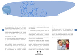 Familia y
 adolescentes




     esté todo hecho. Aún nos queda sobrepasar los límites        caso debemos tener miedo de la tecnología, sino que        desaprovechar.
     de la propia identidad y mirar más allá de uno mismo         debemos encontrar la causa de los problemas y no culpar
                                                                                                                             Dialogar con el máximo respeto sobre lo que están
     mediante relaciones de intimidad en las que el sujeto        a las herramientas.
                                                                                                                             haciendo es la manera de que abran una puerta de
15   “yo” se transforma en “nosotros”. Queda también la                                                                                                                               15
                                                                  Si nuestras hijas e hijos pasan demasiado tiempo ante      entendimiento común que podríamos estar cerrando.
     extensión de uno mismo, mediante hijos, obras creativas
                                                                  un ordenador o un teléfono móvil, lo mejor que podemos     Igualmente, conocer sus pensamientos y que ellos
     o actos y, en definitiva, la integración de todo: observar
                                                                  hacer es pedirles que compartan estos instrumentos con     conozcan los nuestros es fundamental. En la cuarta
     nuestro ciclo vital desde fuera, hasta comprender
                                                                  nosotros. Que nos enseñen a utilizarlos y a divertirnos    parte de esta guía te ofrecemos algunos consejos sobre
     nuestros límites y reconocer nuestra trayectoria como
                                                                  con ellos. De esa manera entenderemos mejor a nuestros     cómo reaccionar en algunas situaciones que nos pueden
     única y diferente a las demás.
                                                                  hijos e hijas en su entorno y estableceremos un canal de   parecer más complicadas.
     Del mismo modo que quizás hayamos repetido alguna vez        comunicación que nunca debe cerrarse.
     sin pensar uno de estos tópicos sobre los adolescentes,
                                                                  Por supuesto nos superarán de manera abrumadora
     lo podemos haber hecho sobre las TIC.
                                                                  en todo lo que emprendan con estas tecnologías,
     “Entonces, ¿no son malas las TIC como he escuchado en        pero podemos proponerles que nos enseñen juegos de
     algún comentario?” Cualquier abuso es inadecuado, no         estrategia, donde nuestro sentido común aplicado a las
     sólo de las TIC. Por eso, si un joven pasa la mayor parte    TIC les dará pistas prácticas de qué hacer en muchas
     de su tiempo ante un ordenador y no con los amigos,          cuestiones de la vida. Es fácil establecer analogías
     puede presentar un problema de socialización del que         entre el mundo real y el virtual que muchas veces
     las TIC son el síntoma, pero no la causa. En ningún          entienden mejor, y es una oportunidad que no podemos
 