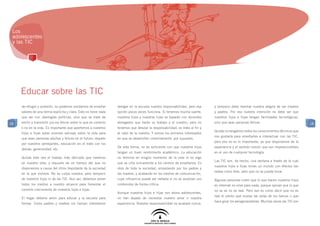 Los
 adolescentes
 y las TIC




     Educar sobre las TIC
     de refugio y sustento, no podemos olvidarnos de enseñar       delegar en la escuela nuestra responsabilidad, pero esa     y tampoco debe mermar nuestra alegría de ser madres
     valores de una forma explícita y clara. Esto no tiene nada    opción pocas veces funciona. Si tenemos mucha suerte,       y padres. Por eso nuestra intención no debe ser que
     que ver con ideologías políticas, sino que se trata de        nuestros hijos y nuestras hijas se toparán con docentes     nuestros hijos e hijas tengan facilidades tecnológicas,
18   emitir y transmitir juicios éticos sobre lo que es correcto   abnegados que harán su trabajo y el nuestro, pero no        sino que sean personas felices.                            18
     o no en la vida. Es importante que aportemos a nuestros       tenemos que desviar la responsabilidad; se trata al fin y
                                                                                                                               Quizás no tengamos todos los conocimientos técnicos que
     hijos e hijas estas visiones valiosas sobre la vida para      al cabo de la nuestra. Y somos los primeros interesados
                                                                                                                               nos gustaría para enseñarles a interactuar con las TIC,
     que sean personas adultas y felices en el futuro: respeto     en que se desarrollen correctamente, por supuesto.
                                                                                                                               pero eso no es lo importante, ya que disponemos de la
     por nuestros semejantes, educación en el trato con los
                                                                   De esta forma, no es suficiente con que nuestros hijos      experiencia y el sentido común que son imprescindibles
     demás, generosidad, etc.
                                                                   tengan un buen rendimiento académico. La educación          en el uso de cualquier tecnología.
     Quizás éste sea el trabajo más delicado que haremos           no termina en ningún momento de la vida ni es algo
                                                                                                                               Las TIC son, de hecho, una ventana a través de la cual
     en nuestra vida, y requiere de un tiempo del que no           que se ciña únicamente a los centros de enseñanza. Es
                                                                                                                               nuestros hijos e hijas miran un mundo con efectos tan
     disponemos a causa del ritmo trepidante de la sociedad        obra de toda la sociedad, empezando por los padres y
                                                                                                                               reales como éste, pero que no se puede tocar.
     en la que vivimos. No es culpa nuestra, pero tampoco          las madres, y acabando en los medios de comunicación,
     de nuestros hijos ni de las TIC. Aun así, debemos poner       cuya influencia puede ser nefasta si no se analizan sus     Algunas personas creen que lo que hacen nuestros hijos
     todos los medios a nuestro alcance para fomentar el           contenidos de forma crítica.                                en Internet no sirve para nada, porque opinan que lo que
     correcto crecimiento de nuestros hijos e hijas.                                                                           no se ve no es real. Pero eso es como decir que no es
                                                                   Aunque nuestros hijos e hijas son ahora adolescentes,
                                                                                                                               real el viento que mueve las velas de los barcos o que
     El hogar debería servir para educar y la escuela para         no han dejado de necesitar nuestro amor o nuestra
                                                                                                                               hace girar los aerogeneradores. Muchas veces las TIC son
     formar. Como padres y madres sin tiempo intentamos            experiencia. Nuestra responsabilidad no acabará nunca,
 
