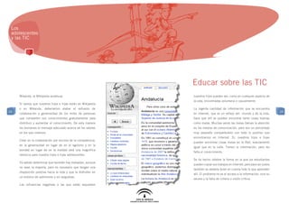 Los
 adolescentes
 y las TIC




                                                                Educar sobre las TIC
     Wikanda, la Wikipedia andaluza.                            nuestros hijos pueden ser, como en cualquier aspecto de
                                                                la vida, encontradas voluntaria o casualmente.
     Si vemos que nuestros hijos e hijas están en Wikipedia
     o en Wikanda, deberíamos alabar el esfuerzo de             La ingente cantidad de información que se encuentra
24                                                                                                                             24
     colaboración y generosidad de los miles de personas        en Internet, que es un reflejo del mundo y de la vida,
     que comparten sus conocimientos gratuitamente para         hace que allí se puedan encontrar tanto cosas buenas
     distribuir y aumentar el conocimiento. De esta manera      como malas. Muchas veces las malas llaman la atención
     les enviamos el mensaje adecuado acerca de los valores     en los medios de comunicación, pero son un porcentaje
     en los que creemos.                                        muy pequeño comparándolo con todo lo positivo que
                                                                encontramos en Internet. Sí, nuestros hijos e hijas
     Creer en la colaboración por encima de la competencia,
                                                                pueden encontrar cosas malas en la Red, exactamente
     en la generosidad en lugar de en el egoismo y en la
                                                                igual que en la calle. Tienen la información, pero les
     bondad en lugar de en la maldad será una magnífica
                                                                falta el conocimiento.
     herencia para nuestos hijos e hijas adolescentes.
                                                                Se ha hecho célebre la forma en la que los estudiantes
     Ya sabrán determinar que también hay malvados, aunque
                                                                pueden copiar sus trabajos en Internet, pero para ser justos
     no sean la mayoría, pero es necesario que tengan una
                                                                también se debería tener en cuenta todo lo que aprenden
     disposición positiva hacia la vida y que la disfruten en
                                                                allí. El problema no es el acceso a la información, sino su
     un entorno de optimismo y sin angustias.
                                                                exceso y la falta de criterio o visión crítica.
     Las influencias negativas a las que están expuestos
 