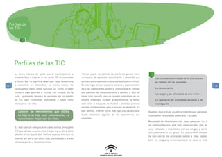 Perfiles de
 las TIC




     Perfiles de las TIC
     La única manera de poder educar correctamente a             Internet puede ser definida de una forma general como
     nuestros hijos e hijas en el uso de las TIC es conocerlas   un espacio de expresión, socialización y desarrollo que              Las principales actividades de los y las jóvenes
     a fondo. Eso no significa saber usar cada herramienta       amplía nuestra experiencia de la realidad hasta el infinito.         en Internet son las siguientes:
35   o convertirse en informático, ni mucho menos. No            En este lugar virtual, cualquier persona y especialmente                                                                  35
     necesitamos saber cómo funciona un coche o saber            los y las adolescentes tienen la oportunidad de reforzar             La comunicación
     conducir para aprender a circular con cuidado por la        sus patrones de comportamiento y valores, o bien de
                                                                                                                                      Los juegos y las actividades de ocio online
     calle. Igualmente tampoco es necesario ser un experto       hacer todo aquello que no pueden permitirse en su
     en TIC para conocerlas, disfrutarlas y saber cómo           entorno inmediato. Durante la adolescencia, ya hemos                 La realización de actividades escolares y de
     manejarnos con ellas.                                       visto cómo la búsqueda de libertad e identidad personal              investigación
                                                                 resultan fundamentales para el proceso de desarrollo. En
        Conocer las herramientas que utiliza                     este sentido, Internet no es más que una vía adicional         Nuestros hijos e hijas acuden a Internet para satisfacer
        tu hijo o tu hija para comunicarse, es                   donde encontrar algunas de las experiencias que                importantes necesidades personales y sociales:
        comunicarse mejor con tus hijos.                         necesitan.
                                                                                                                                Necesidad de relacionarse con otras personas: los y
                                                                                                                                las adolescentes son, ante todo, seres sociales. Han de
     En este capítulo se explicarán cuáles son las principales
                                                                                                                                verse reflejados y respaldados por sus amigos, y sentir
     TIC que utilizan nuestros hijos e hijas hoy en día y cómo
                                                                                                                                que pertenecen a un grupo. La popularidad siempre
     afrontar el uso que le dan. Se hará especial hincapié en
                                                                                                                                ha sido uno de los principales valores a estas edades
     Internet por ser la que ofrece más posibilidades y la más
                                                                                                                                pero, por desgracia, en la mayoría de los casos se trata
     utilizada por los y las adolescentes.
 