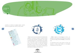 Perfiles de
 las TIC




     contactos y el sistema de “agregar amigos”, creando
     híbridos entre páginas web clásicas y redes sociales.


52                                                                                                                                                                                     52




                                                             - Tuenti, es la red social por excelencia de los adolescentes   - Twitter, sistema de microblogging (es decir, con
                                                             españoles. Se accede por invitación, y aunque se pensó          entradas de 140 caracteres como máximo) que incorpora
                                                             en principio para estudiantes universitarios, hay una gran      un sistema de amigos llamados followers; y muchos otros
                                                             cantidad de adolescentes. Lo más probable es que nuestros       más.
                                                             hijos e hijas estén en esta red, aunque probeblemente
                                                                                                                             El sorprendente éxito de este sistema ha hecho que
                                                             no sea la única que utilizan. Su criterio más importante
                                                                                                                             empiecen a crearse redes híbridas, con tecnologías
                                                             para estar en una red social es que estén sus amigos,
                                                                                                                             compartidas por varios sistemas.
                                                             que haya mucha gente a la que conocer y finalmente sus
                                                             posibilidades tecnológicas y facilidad de uso.
 