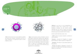 Perfiles de
 las TIC




                                                                                                                           -MySpace es una red en la que probablemente se
                                                                                                                           encuentren nuestras hijas y nuestros hijos si tienen
                                                                                                                           tendencias   musicales,       ya   que   muchas   personas
55                                                                                                                         registradas aquí son músicos y grupos que empiezan           55
                                                                                                                           y que han encontrado en estas plataformas auténticos
                                                                                                                           trampolines para ser escuchados de forma masiva.

                                                                                                                           Existen muchas más redes sociales, como:

                                                                                                                           - LastFm, donde los usuarios comparten y comentan su
     -Orkut es otra red social con una tecnología muy potente   - Digg es una red que se conecta a Facebook, y por esa     música preferida.
     que posee tanto mensajería instantánea como bloc de        razón algunos adolescentes españoles están registrados
     notas compartidos, y la capacidad de poner en común        también en esa red social, aunque sea en inglés. Hay que   -Panoramio, comunidad de fotografías de paisajes
     imágenes y vídeos.                                         tener en cuenta que las relaciones que nuestras hijas y    geolocalizadas que luego se emplean en Google Earth.
                                                                nuestros hijos han desarrollado a través de las propias
                                                                                                                           - DeviantArt, comunidad en la que artistas exponen sus
                                                                redes o a través de los videojuegos pueden abarcar
                                                                                                                           obras gráficas.
                                                                todo el mundo, hasta alcanzar unas dimensiones que
                                                                seguramente nos sorprenderían.                             - Windows Live Spaces y LiveJournal, proveedores de
                                                                                                                           alojamiento de blogs que han terminado por fusionar la
                                                                                                                           bitácora con la red social.
 