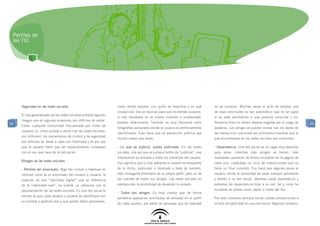 Perfiles de
 las TIC




     Seguridad en las redes sociales                              como donde estudia, con quién se relaciona o en qué          no se conocen. Muchas veces el acto de aceptar una
                                                                  ciudad vive. Eso se hace así para que los demás usuarios,    de esas solicitudes es tan automático que no se vigila
     El uso generalizado de las redes sociales entraña algunos
                                                                  si han estudiado en el mismo instituto o universidad,        si se está admitiendo a una persona conocida o no.
     riesgos que en algunas ocasiones son difíciles de evitar.
56                                                                puedan relacionarse. También es muy frecuente subir          Nuestros hijos no deben dejarse engañar por el juego de      56
     Como cualquier comunidad frecuentada por miles de
                                                                  fotografías personales donde el usuario es perfectamente     palabras. Los amigos se pueden contar con los dedos de
     usuarios (o, como sucede a veces con las redes sociales,
                                                                  identificable. Esto hace que su exposición pública sea       las manos (con una suele ser suficiente) mientras que lo
     por millones), los mecanismos de control y de seguridad
                                                                  mucho mayor que antes.                                       que encontramos en las redes sociales son conocidos.
     son difíciles de llevar a cabo con fiabilidad y es por eso
     que el usuario tiene que ser especialmente cuidadoso         - Lo que se publica, queda publicado. En las redes           - Dependencia. Una red social es un lugar muy atractivo
     con el uso que hace de la red social.                        sociales, una vez que se pulsa el botón de “publicar”, esa   para estar; mientras más amigos se tienen, más
                                                                  información es enviada a todos los contactos del usuario.    novedades aparecen de forma constante en la página de
     Riesgos de las redes sociales
                                                                  Eso significa que si más adelante el usuario se arrepiente   cada uno, creándose un ciclo de interacciones que no
     - Pérdida del anonimato. Algo tan común y habitual en        de lo dicho, publicado o mostrado y trata de borrarlo,       tiene un final concreto. Eso hace que algunas veces el
     Internet como es el anonimato del usuario o usuaria, la      sólo conseguirá eliminarlo de su propio perfil, pero no de   usuario sienta la necesidad de estar siempre pendiente
     creación de una “identidad digital” que se diferencia        las cuentas de todos sus amigos. Las redes sociales no       y atento a su red social, dándose casos esporádicos y
     de la “identidad real”, ha sufrido un retroceso con la       siempre dan la posibilidad de desandar lo andado.            extremos de dependencia total a su red, tal y como ha
     popularización de las redes sociales. En una red social lo                                                                sucedido en países como Japón o Corea del Sur.
                                                                  - Todos son amigos. Es muy común que de forma
     normal es que cada usuario o usuaria se identifique con
                                                                  periódica aparezcan solicitudes de amistad en el perfil      Por esto conviene siempre tomar ciertas precauciones a
     su nombre y apellido real y que aporte datos personales,
                                                                  de cada usuario, por parte de personas que en realidad       la hora de participar en una red social. Algunos consejos:
 