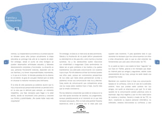 Familia y
adolescentes




    vivimos. La independencia económica y la emancipación         Sin embargo, no todo es un mero acto de descubrimiento.       superen este momento. Y para aportarles todo lo que
    se retrasan varios años porque actualmente la etapa           Debido a la frustración de no poder definir plenamente        necesitan es necesario que nos comuniquemos con ellos
    educativa se prolonga más allá de la mayoría de edad.         su identidad de un día para otro, como muchos y muchas        y ellas eficazmente, para lo que es vital entender las
6   Sin embargo, desde el punto de vista biológico ya             quisieran, los y las adolescentes suelen reaccionar           herramientas que usan para comunicarse: las TIC.          6
    pueden desempeñar actividades sexuales y laborales            con irritabilidad e inseguridad. Estos sentimientos no
                                                                                                                                Si un padre se hace o una madre se hace “seguidor” de
    absolutamente completas y funcionales. La situación es        deben ser un gran problema si las madres y los padres
                                                                                                                                sus hijos en Twitter, gracias a los mensajes que dejan
    que, personas físicamente maduras, dependen aún de            mantenemos una adecuada comunicación con nuestros
                                                                                                                                en Internet para sus amigos y seguidores, sabrán cosas
    sus familias y no tienen responsabilidades importantes,       hijos e hijas. Por ello debemos utilizar los mismos canales
                                                                                                                                sorprendentes de sus hijos, porque les verán desde una
    o, lo que es lo mismo, la llamada paradoja de los jóvenes     que ellos usan, porque así conoceremos perspectivas
                                                                                                                                perspectiva nueva.
    en occidente: se goza de una gran libertad pero se tarda      de sus vidas que hasta ahora permanecían ocultas y
    en alcanzar la madurez necesaria para disfrutarla.            podremos iniciar una comunicación más rica y efectiva.        Mantener con nuestros hijos e hijas una comunicación
                                                                  Cada medio de comunicación que compartimos arroja             basada en la confianza, como es el caso de la anécdota
    A la vista de este panorama ya podemos asumir que tu
                                                                  una luz nueva sobre nuestros hijos e hijas, mucho más         anterior, hace que puedas saber quiénes son sus
    hijo o hija actúa así porque está viviendo un periodo único
                                                                  que la simple convivencia.                                    amigos, con quién se relacionan y por qué. En el lado
    en la vida que le definirá para siempre, un momento
                                                                                                                                opuesto de la comunicación existen prácticas como el
    irrepetible, una fase necesaria para llegar a la edad         Por eso debemos comprender que están en la época en la
                                                                                                                                espionaje, algo muy negativo y que no dice nada bueno
    adulta, donde se encontrará como persona y conocerá           que más ayuda necesitan de nosotros, sus progenitores,
                                                                                                                                de nosotros y nosotras. Hacerlo a través de las TIC, es
    sus límites y posibilidades. ¡No puede haber nada más         aunque paradójicamente es el momento en el que más
                                                                                                                                decir, invadiendo su espacio personal informático, su
    importante!                                                   rechazan esta ayuda. ¡Pero no todo está perdido! Nuestra
                                                                                                                                ordenador, estamos traicionando su confianza, y casi
                                                                  experiencia, amor y paciencia son la clave para que
 