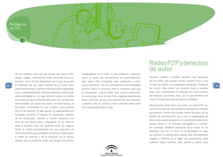 Perfiles de
 las TIC




                                                                                                                            Redes P2P y derechos
                                                                                                                            de autor
     de una pantalla, pero hay que pensar que ellos y ellas      desagradables en la calle. Lo que podemos y debemos
     hablan, juegan, intercambian fotos, escuchan música y       hacer es darles las herramientas de responsabilidad        Nosotros, padres y madres, tenemos que responder
     estudian con el mismo dispositivo, por lo que se genera     para saber cómo interpretar esos contenidos y cómo         por los daños que puedan causar nuestros hijos, y eso
     la impresión de que están siempre en el mismo sitio         actuar ante ellos. No nos preocupemos si los resultados    incluye los daños a la propiedad intelectual. Podemos
88                                                                                                                                                                                     88
     perdiendo el tiempo, cuando en realidad hacen todas estas   parecen malos al principio; éste es momento para que       ser mucho más cautos que nuestros hijos y nuestras
     cosas concentradamente. Nosotros hacíamos cada una de       se equivoquen, cuando están bajo nuestra protección;       hijas, pero normalmente no tenemos los conocimientos
     estas actividades en un lugar distinto cuando no existía    es normal que vivan de esta forma algunas experiencias     tecnológicos que tienen ellos, por lo que tenemos que
     una máquina que lo unificara todo, pero hoy día tenemos     duras y difíciles, ya que es la primera vez que empiezan   estar al día de estas aplicaciones tan potentes.
     esta facilidad. ¿Es bueno que pasen, de todas formas, el    a adoptar roles de adultos y estas vivencias serán parte
                                                                                                                            Desconocidas hasta hace unos años, las redes P2P son
     día entero conectados? Es más o menos como pasarse          de su aprendizaje para la vida.
                                                                                                                            uno de los sistemas más famosos y utilizados de Internet
     todo el día leyendo. En este asunto los especialistas nos
                                                                                                                            actualmente. Hemos escuchado cientos de veces en los
     aconsejan controlar el tiempo de exposición, además
                                                                                                                            medios de comunicación que el uso no responsable de
     de los contenidos, siempre y cuando hablemos con
                                                                                                                            estas redes puede convertirse en un problema importante
     ellos de una forma clara y dialogante; no se trata de
                                                                                                                            porque afecta a la industria discográfica y cultural.
     aislar a nuestros hijos. No podemos evitar de ninguna
                                                                                                                            Sin embargo, debemos olvidarnos de la visión de las
     forma (y menos encerrándolos en una mazmorra de
                                                                                                                            empresas que ven un freno en la tecnología en lugar
     incomunicación) que les lleguen contenidos inadecuados
                                                                                                                            de entender la oportunidad, superar este planteamiento
     a través de Internet o de la televisión de la misma
                                                                                                                            negativo y formular en su lugar uno constructivo: ¿Qué
     manera que no podemos evitar que tengan encuentros
                                                                                                                            podemos hacer nosotros como padres y madres para
 