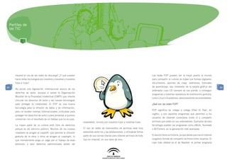 Perfiles de
 las TIC




     mejorar el uso de las redes de descarga? ¿Y qué pueden                                                                     Las redes P2P pueden ser la mejor puerta al mundo
     hacer estas tecnologías por nosotros y nosotras y nuestros                                                                 para compartir la cultura en todas sus formas digitales:
     hijos e hijas?                                                                                                             documentos, apuntes de clase, exámenes, tutoriales
89                                                                                                                              de aprendizaje, ese instalador de la tarjeta gráfica del       89
     No existe una legislación internacional acerca de los
                                                                                                                                ordenador cuyo CD siempre se nos pierde, o conseguir
     derechos de autor, aunque sí existe la Organización
                                                                                                                                programas y sistemas operativos de distribución gratuita,
     Mundial de la Propiedad Intelectual (OMPI) que intenta
                                                                                                                                como Linux o Guadalinex, absolutamente recomendables.
     vincular los derechos de autor y las nuevas tecnologías
     para proteger la creatividad. El P2P es una buena                                                                          ¿Qué son las redes P2P?
     tecnología para la difusión de datos y de información,
                                                                                                                                P2P significa de colega a colega (Peer to Peer, en
     pero no existen normas internacionales unificadas para
                                                                                                                                inglés), y son aquellos programas que permiten a los
     proteger los derechos de autor o para penalizar a quienes
                                                                                                                                usuarios de Internet conectarse entre sí y compartir
     comercian con el resultado de un trabajo que no es suyo.
                                                                  respetados, incluso por nuestros hijos y nuestras hijas.      archivos que están en sus ordenadores. Ejemplos de esta
     La mayor parte de la cultura está libre de derechos                                                                        tecnología pueden ser programas como eMule, Soulseek
     porque es de dominio público. Muchos de los nuevos           El uso de redes de intercambio de archivos está muy           o BitTorrent, en la generación más avanzada.
     creadores se acogen al copyleft, que permite la difusión     extendido entre los y las adolescentes, y utilizarlas forma
                                                                  parte de sus rutinas diarias para obtener archivos de todo    El asunto tiene su historia, ya que desde que nació Internet
     gratuita de la obra, y otros se acogen al copyright, lo
                                                                  tipo en Internet, en sus ratos de ocio.                       surgieron formas de compartir archivos entre usuarios. El
     que normalmente exige un pago por el trabajo de esas
                                                                                                                                caso más célebre es el de Napster, el primer programa
     personas, y esos derechos patrimoniales deben ser
 