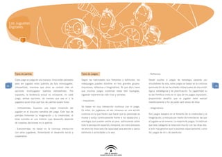 Los Juguetes
 Digitales




     Tipos de partida                                               Tipos de juegos:                                            - Reflexivos

     Cada juego se juega de una manera. Unos están pensados         Según las habilidades que fomentan y estimulan, los         Desde puzzles a juegos de estrategia pasando por
     para ser jugados solos (partida de tipo monojugador,           videojuegos pueden dividirse en tres grandes grupos:        simuladores de vida, estos juegos se basan en la continua
36                                                                                                                                                                                            36
     introvertida), mientras que otros se centran más en            impulsivos, reflexivos e imaginativos. Ni que decir tiene   estimulación de las facultades intelectuales de discursión
     opciones   multijugador    (partida    extrovertida).    Por   que muchos juegos combinan estas tres tipologías,           lógica, estratégicas y de planificación. Su jugabilidad no
     supuesto, la tendencia actual es incorporar, en cada           logrando experiencias más ricas y variadas.                 es tan frenética como en el caso de los juegos impulsivos,
     juego, ambas opciones, de manera que sea el o la                                                                           proponiendo desafíos que el jugador debe evaluar
                                                                    - Impulsivos:
     jugadora quien elija qué tipo de partida quiere tener.                                                                     metódicamente a fin de poder salir airoso de ellos.
                                                                    Se basan en una interacción continua con el juego.
     - Introvertidas: Suponen una mayor inmersión del                                                                           - Imaginativos
                                                                    En ellos, los jugadores se ven inmersos en una acción
     jugador en el discurso narrativo del juego. Este tipo de
                                                                    continua en la que tienen que hacer que su personaje se     Son juegos basados en el fomento de la creatividad y la
     partidas fomentan la imaginación y la creatividad, al
                                                                    mueva y actúe continuamente frente a los obstáculos y       imaginación, a menudo por medio de historias en las que
     estar sumidos en una historia cuyo desarrollo depende
                                                                    enemigos que puedan salirle al paso, estimulando sobre      el jugador se ve inmerso. La mayoría de juegos. Es habitual
     de nuestras decisiones en la partida
                                                                    todo la percepción espacial y temporal, así como procesos   que esta categoría se relacione mucho con las otras dos,
     - Extrovertidas: Se basan en la continua interacción           de atención disociada (la capacidad para atender a varios   si bien hay géneros que la explotan especialmente, como
     con otros jugadores, fomentando el desarrollo social y         estímulos o actividades a la vez).                          los juegos de rol o de aventuras.
     cooperativo.
 