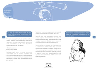 Huérfanos
    digitales




                                                                No debemos tener miedo, porque nuestra mente es más
         En las TIC como en el resto de las                                                                                   Es necesario adquirir competencia digital
                                                                poderosa que el ordenador más potente del mundo.
         cosas, cuando no hay conocimiento hay                                                                                para ser ciudadanos completos en un
         superstición.                                          Dentro de pocos años, los verdaderos pobres no serán          mundo digital.
7                                                                                                                                                                         7
                                                                quienes no posean bienes materiales, sino quienes no
      El entorno es una poderosa fuerza formativa, positiva o   posean competencia digital. Que nuestros hijos e hijas
      negativa. Debemos asumir que el medio en el que nos       no tengan competencia digital es como si nosotros no
      movemos ha cambiado, y lo inteligente es conocer el       hubiésemos aprendido a leer en nuestra infancia.
      medio para adaptarnos a él. En nuestro afán protector
      podemos decidirnos por dos caminos:                       Pore eso, los padres y las madres que no se involucran en
                                                                el acercamiento por parte de sus hijos e hijas a las nuevas
      • Disciplina y censura                                    tecnologías los convierten en huérfanos digitales. Sin un
      • Educación en valores                                    referente de comportamiento no sabrán enfrentarse a los

      La disciplina y la censura tranquilizan la conciencia     dilemas éticos que se les planteen. Serán más propensos

      de los padres, pero no resuelven el problema. Las         a desarrollar hábitos poco saludables y estarán más

      aplicamos por inseguridad y porque en un entorno que no   expuestos a los posibles riesgos. Está en nuestra mano

      conocemos nos parece más fácil, pero los que sí conocen   evitar que eso suceda.

      ese entorno, se pueden saltar los mecanismos con una
      gran facilidad.
 
