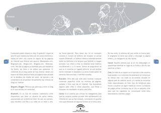 Anexos




     Cualquiera puede crearse un blog. Es gratuito, e igual de   de forma gratuita. Para hacer eso no es necesario          De ese modo, la próxima vez que visitan la misma web,
     sencillo que crearse una dirección de correo electrónico:   conocer el número de teléfono del receptor: al activar     el programa no tiene que volver a descargar la página
     basta con abrir una cuenta en alguna de las páginas         nuestro Bluetooth, el teléfono detecta automáticamente     entera, y la navegación es más rápida.
79   de Internet que ofrecen ese servicio (Wordpresss.com,       todos los teléfonos a su alcance que también lo tengan                                                                 79
                                                                                                                            Casual: Aquella persona que ve en los videojuegos un
     Blogstpot.com, Blogia.com, Blogalia.com, Bitácoras.         activado. Los niños y niñas no deberían tener teléfono
                                                                                                                            pasatiempo eventual en lugar de un hobby o afición que
     com). Nos dan la página ya diseñada para que añadamos       con Bluetooth o, si lo tienen, hemos de asegurarnos de
                                                                                                                            practicar a diario.
     los textos, las fotos o los vídeos que queramos. El         que no lo conectan en lugares públicos, ya que podrían
     contenido de un blog puede ser muy diverso: desde una       recibir mensajes no deseados (y a veces inadecuados) de    Chat: Se trata de un espacio en el que dos o más usuarios
     especie de diario personal hasta una página especializada   personas desconocidas o malintencionadas.                  (que pueden o no conocerse de antemano) se comunican
     en la temática de interés del autor, de opinión o de                                                                   en tiempo real. Los chats se encuentran situados en
                                                                 Buscador: Sitio web que sirve para localizar cualquier
     comentarios de actualidad. Actualmente hay millones de                                                                 páginas web de carácter social, y lo normal es encontrar
                                                                 contenido específico entre los millones de páginas,
     blogs en Internet.                                                                                                     chats especializados en todo tipo de temáticas para
                                                                 portales o foros que hay en Internet. Hay buscadores
                                                                                                                            reunir a usuarios con algún interés en común. La mayoría
     Bloguero, Blogger: Persona que participa o tiene un blog    seguros para niños y niñas pequeños, que filtran y
                                                                                                                            de juegos online incorpora hoy en día un pequeño chat
     en el que escribe con asiduidad.                            bloquean los resultados no aptos para ellos.
                                                                                                                            para que los jugadores se comuniquen entre ellos
     Bluetooth: Es un tipo de conexión inalámbrica entre         Caché: Es el sistema que utilizan los navegadores para     directamente mientras juegan.
     dispositivos que tiene un alcance de varios metros,         que los usuarios puedan acceder más rápidamente a la
     popularizado por la telefonía móvil. Se usa, por ejemplo,   información que ya han visitado, consistente en guardar
     para transferir una foto o un vídeo de un móvil a otro,     una copia temporal de algunos ficheros en el disco duro.
 