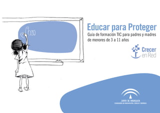 Educar para Proteger
Guía de formación TIC para padres y madres
de menores de 3 a 11 años
 