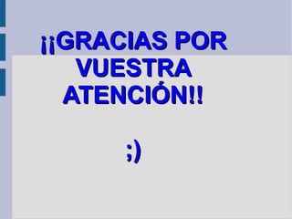 ¡¡GRACIAS POR
   VUESTRA
  ATENCIÓN!!

     ;)
 