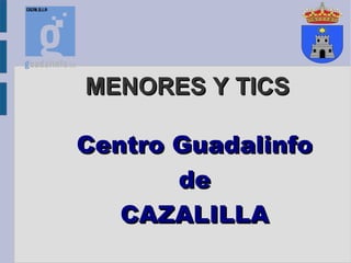 MENORES Y TICS

Centro Guadalinfo
       de
   CAZALILLA
 
