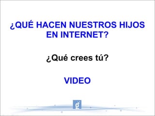 ¿QUÉ HACEN NUESTROS HIJOS EN INTERNET? ¿Qué crees tú? VIDEO 