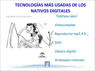 Teléfono móvil Videoconsolas Reproductor mp3,4,5,,, DVD Cámara digital Ordenador+internet TECNOLOGÍAS MÁS USADAS DE LOS NATIVOS DIGITALES 