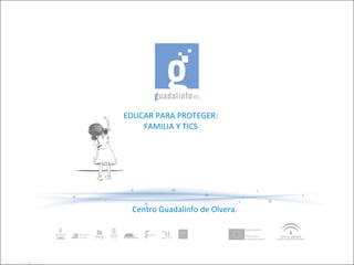EDUCAR PARA PROTEGER: FAMILIA Y TICS Centro Guadalinfo de Olvera. 