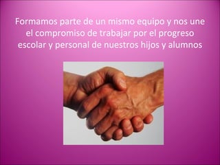 Formamos parte de un mismo equipo y nos une el compromiso de trabajar por el progreso escolar y personal de nuestros hijos y alumnos 