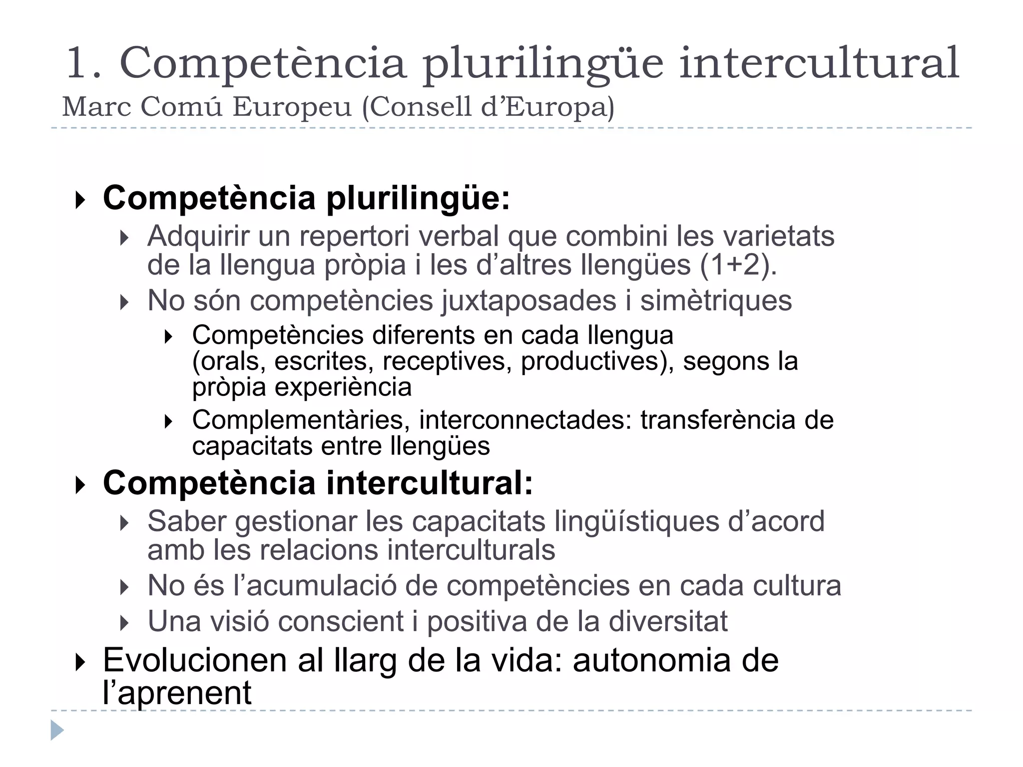 Tres noves propostesCompetència plurilingüe interculturalL’aprenentatge de la llengua té lloc en un context de variació lingüística i de diversitat culturalCompetència per al canvi sociolingüísticAquest entorn multilingüe i multicultural canvia de manera general, ràpida i profundaVoluntat de comunicarLa finalitat última de l’aprenentatge de la llengua és promoure’n l’ús actiu (cohesió intercultural de la societat)