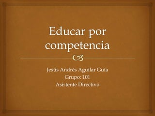 Jesús Andrés Aguilar Guía 
Grupo: 101 
Asistente Directivo 
 
