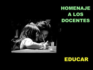 HOMENAJE
  A LOS
DOCENTES




EDUCAR
 