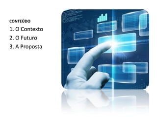 CONTEÚDO
1. O Contexto
2. O Futuro
3. A Proposta
 