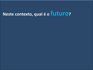 Neste contexto, qual é o futuro?
 