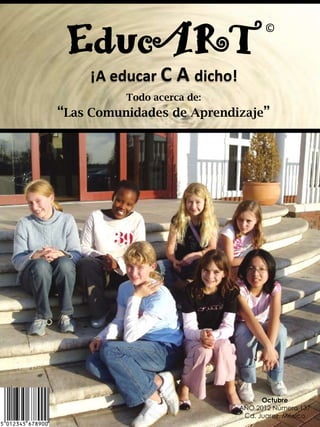 EducART                          ©



     ¡A educar C A dicho!
          Todo acerca de:
“Las Comunidades de Aprendizaje”




                                  Octubre
                            AÑO 2012 Número 137
                             Cd. Juarez, México
 