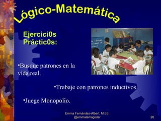Ejercici0s
  Práctic0s:


•Busque patrones en la
vida real.

             •Trabaje con patrones inductivos.

  •Juege Monopolio.
                  Emma Fernández-Albert, M.Ed.
                      @emmalamagister            20
 