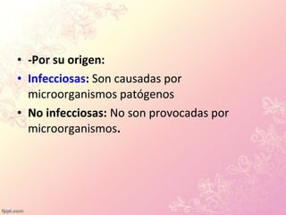 • -Por su origen:
• Infecciosas: Son causadas por
microorganismos patógenos
• No infecciosas: No son provocadas por
microorganismos.
 